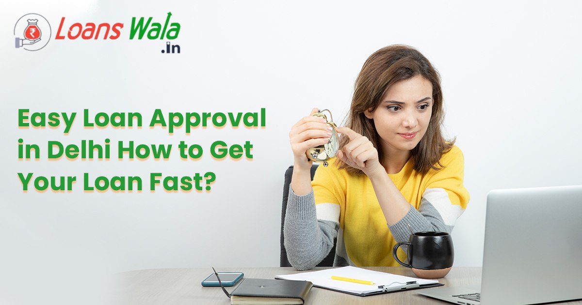 Easy Loan Approval in Delhi: How to Get Your Loan Fast?